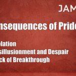 Consequences of Pride: 1. Isolation, 2. Disillusionment, 3. Lack of Breakthrough