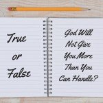 True or False: God will not give you more than you can handle?