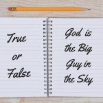 True or False: God is the Big Guy in the Sky