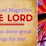My Soul Magnifies the Lord. He has done great things for me.