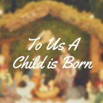 To Us A Child is Born