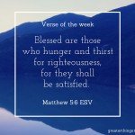 Blessed are those who hunger and thirst for righteousness, for they shall be satisfied. (Matthew 5:6, ESV)