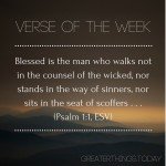 Blessed is the man who walks not in the counsel of the wicked, nor stands in the way of sinners, nor sits in the seat of scoffers . . . Psalm 1:1