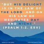 “but his delight is in the law of the LORD, and on his law he meditates day and night.” (Psalm 1:2, ESV)