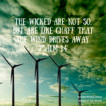The wicked are not so, but are like chaff that the wind drives away. (Psalm 1:4, ESV)
