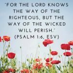 “For the LORD knows the way of the righteous, but the way of the wicked will perish.” (Psalm 1:6, ESV)