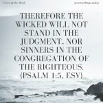 Therefore the wicked will not stand in the judgment, nor sinners in the congregation of the righteous. (Psalm 1:5, ESV)
