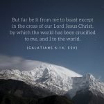 “But far be it from me to boast except in the cross of our Lord Jesus Christ, by which the world has been crucified to me, and I to the world.” (Galatians 6:14, ESV)