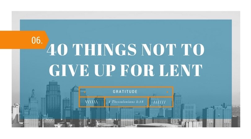 40 Things NOT to Give up for Lent: 06.Gratitude